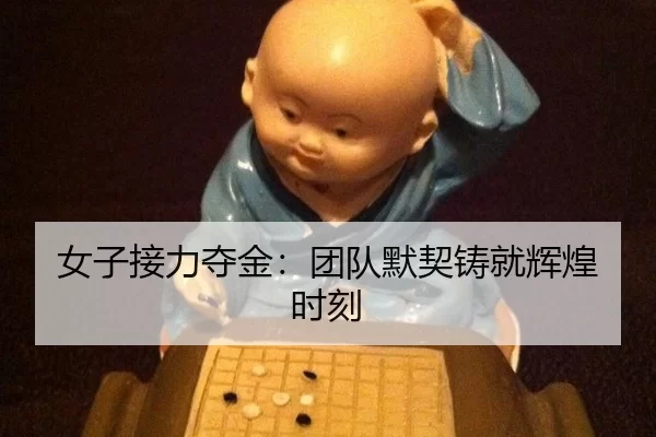 女子接力夺金：团队默契铸就辉煌时刻（kaiyun app）